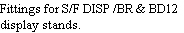 Fittings for S/F DISP /BR & BD12 
display stands.